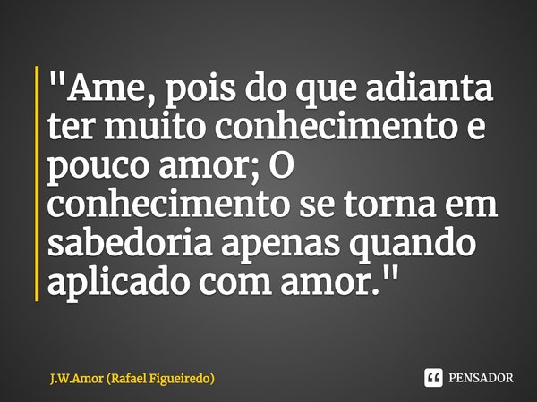 Ame, pois do que adianta ter...  (Rafael Figueiredo) - Pensador