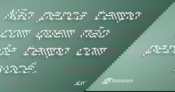 Não perca tempo com quem não perde tempo com você.... Frase de k2l.