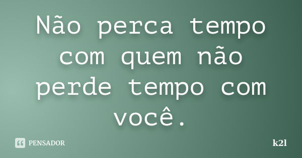 Não perca tempo com quem não perde tempo com você.... Frase de k2l.