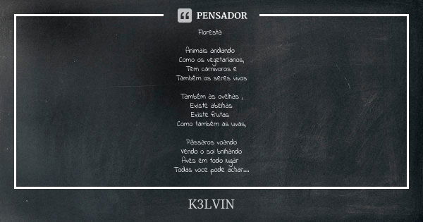 Floresta Animais andando Como os vegetarianos, Tem carnivoros e Também os seres vivos Também as ovelhas , Existe abelhas Existe frutas Como também as uvas, Páss... Frase de K3LVIN.