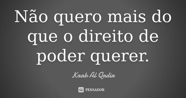 Não quero mais do que o direito de poder querer.... Frase de Kaab Al Qadir.