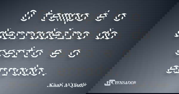 O tempo é o derradeiro do certo e o errado.... Frase de Kaab Al Qadir.