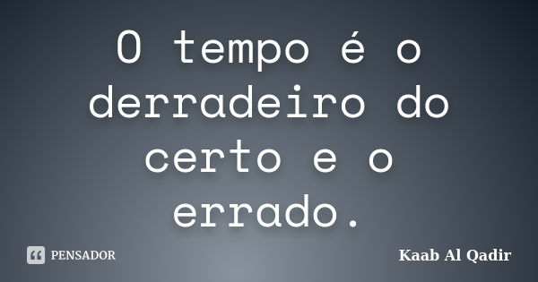 O tempo é o derradeiro do certo e o errado.... Frase de Kaab Al Qadir.