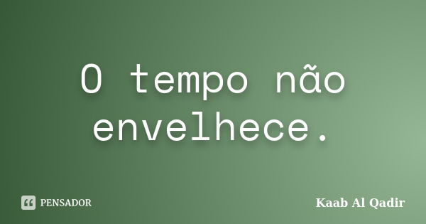 O tempo não envelhece.... Frase de Kaab Al Qadir.