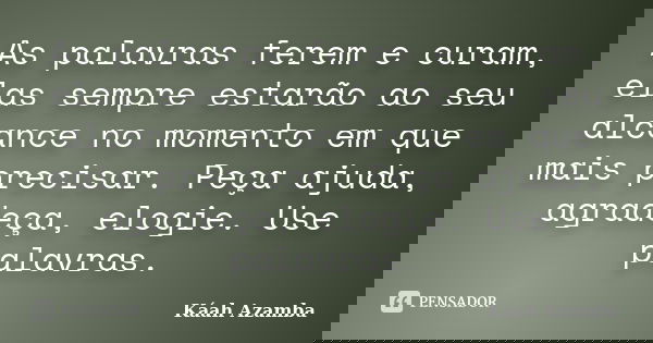 As palavras ferem e curam, elas sempre estarão ao seu alcance no momento em que mais precisar. Peça ajuda, agradeça, elogie. Use palavras.... Frase de Káah Azamba.