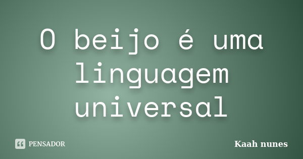 O beijo é uma linguagem universal... Frase de Kaah nunes.