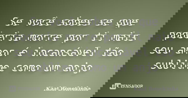 Se você sobes se que poderia morre por ti mais seu amor é incansável tão sublime como um anjo... Frase de Kaal Bonekinha.