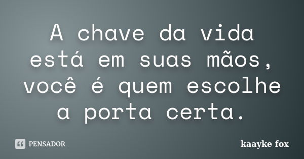 A chave da vida está em suas mãos, você é quem escolhe a porta certa.... Frase de Kaayke Fox.