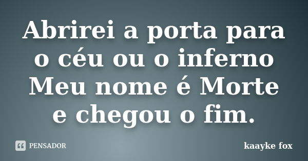 Abrirei a porta para o céu ou o inferno Meu nome é Morte e chegou o fim.... Frase de Kaayke Fox.