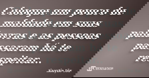 Coloque um pouco de maldade em suas palavras e as pessoas passaram há te respeitar..... Frase de Kaayke Fox.