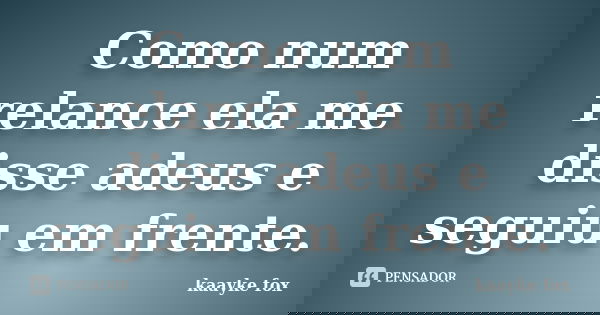 Como num relance ela me disse adeus e seguiu em frente.... Frase de Kaayke Fox.