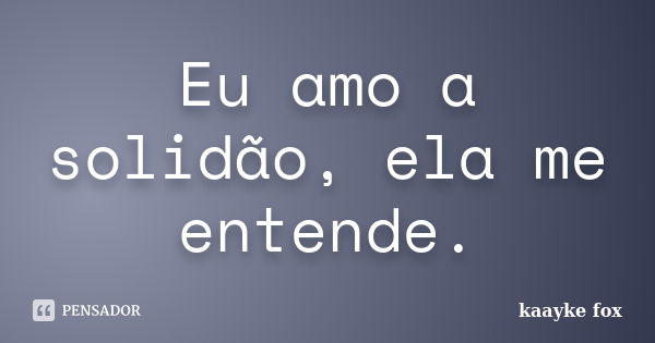 Eu amo a solidão, ela me entende.... Frase de Kaayke Fox.