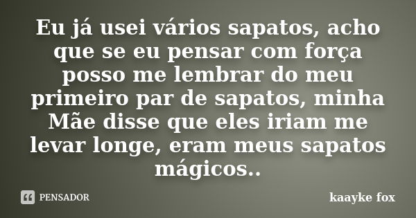 Eu já usei vários sapatos, acho que se eu pensar com força posso me lembrar do meu primeiro par de sapatos, minha Mãe disse que eles iriam me levar longe, eram ... Frase de Kaayke Fox.