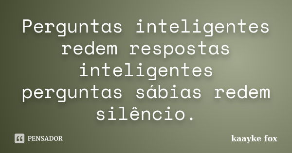 Perguntas inteligentes redem respostas inteligentes / perguntas sábias redem silêncio.... Frase de Kaayke Fox.