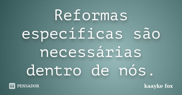 Reformas específicas são necessárias dentro de nós.... Frase de Kaayke Fox.