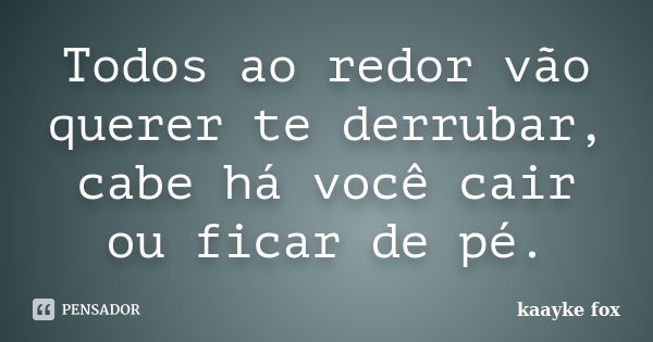 Todos ao redor vão querer te derrubar, cabe há você cair ou ficar de pé.... Frase de Kaayke Fox.