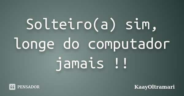 Solteiro(a) sim, longe do computador jamais !!... Frase de KaayOltramari.