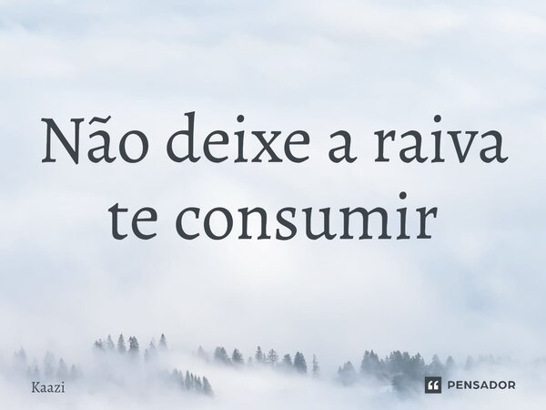 Não deixe a raiva te consumir⁠... Frase de Kaazi.