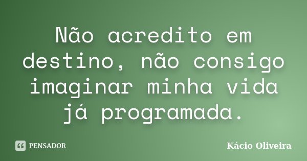 Não acredito em destino, não consigo imaginar minha vida já programada.... Frase de Kácio Oliveira.