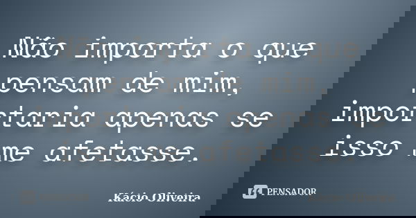 Não importa o que pensam de mim, importaria apenas se isso me afetasse.... Frase de Kácio Oliveira.