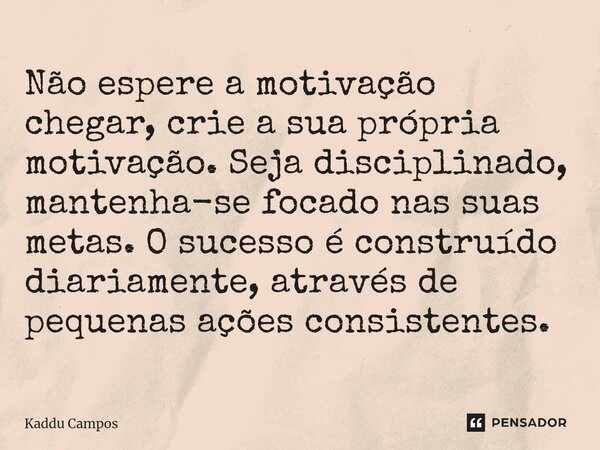 ⁠Não espere a motivação chegar, crie a sua própria motivação. Seja disciplinado, mantenha-se focado nas suas metas. O sucesso é construído diariamente, através ... Frase de Kaddu Campos.