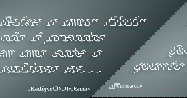 Deixe o amor fluir não ô prendas Quem ama sabe o quanto valioso es...... Frase de Kadmyel D. De Farias.