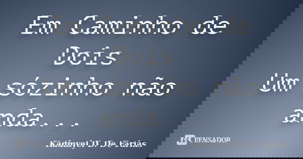 Em Caminho de Dois Um sózinho não anda...... Frase de Kadmyel D. De Farias.