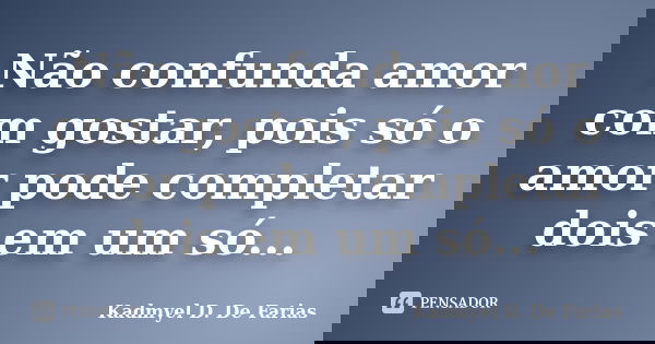 Não confunda amor com gostar, pois só o amor pode completar dois em um só...... Frase de Kadmyel D. De Farias.