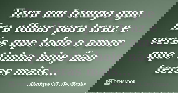 Tera um tempo que ira olhar para traz e verás que todo o amor que tinha hoje não teras mais...... Frase de Kadmyel D. De Farias.