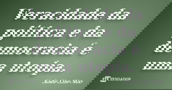 Veracidade da política e da democracia é uma utopia.... Frase de Kadu Lino Max.