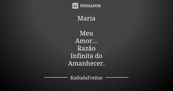 Maria Meu Amor... Razão Infinita do Amanhecer.... Frase de Kadudafreitas.