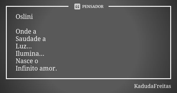 Oslini Onde a Saudade a Luz... Ilumina... Nasce o Infinito amor.... Frase de Kadudafreitas.