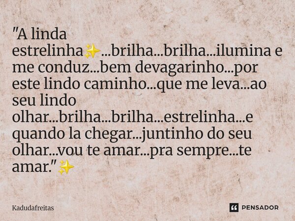 "A linda estrelinha✨️...brilha...brilha...ilumina e me conduz...bem devagarinho...por este lindo caminho...que me leva...ao seu lindo olhar...brilha...bri... Frase de KadudaFreitas.