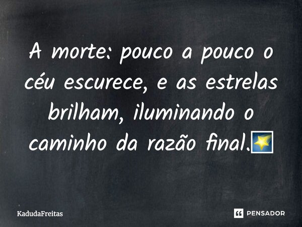 A morte: pouco a pouco o céu escurece, e as estrelas brilham, iluminando o caminho da razão final.🌠... Frase de KadudaFreitas.