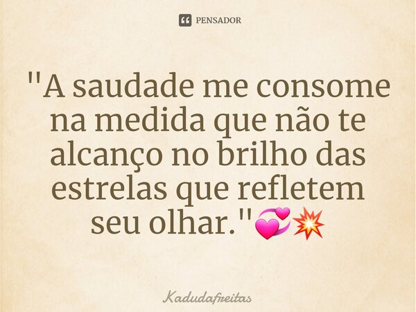 ⁠"A saudade me consome na medida que não te alcanço no brilho das estrelas que refletem seu olhar."💞💥... Frase de KadudaFreitas.
