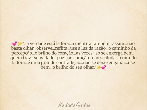 đâšïž"...a verdade estĂĄ lĂĄ fora...a mentira tambĂ©m...assim...nĂŁo basta olhar...observe...reflita...use a luz da razĂŁo...o caminho da percepção...o brilho do ... Frase de KadudaFreitas.