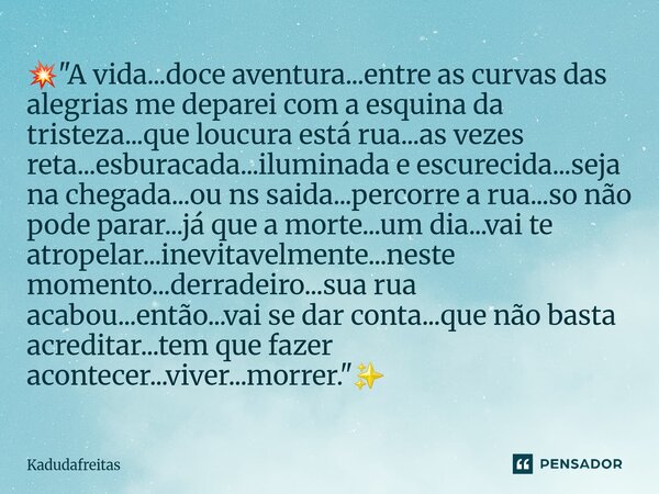 đ„â "A vida...doce aventura...entre as curvas das alegrias me deparei com a esquina da tristeza...que loucura estĂĄ rua...as vezes reta...esburacada...ilumina... Frase de KadudaFreitas.