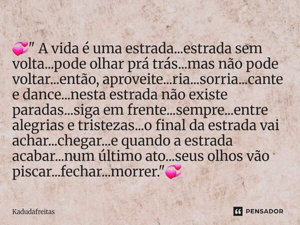 💞" A vida é uma estrada...estrada sem volta...pode olhar prá trás...mas não pode voltar...então, aproveite...ria...sorria...cante e dance...nesta estrada ... Frase de KadudaFreitas.
