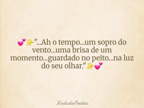 💕✨️"...Ah o tempo...um sopro do vento...uma brisa de um momento...guardado no peito...na luz do seu olhar."✨️💕... Frase de KadudaFreitas.