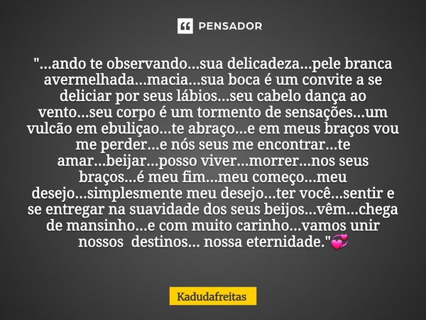 "...ando te observando...sua delicadeza...pele branca avermelhada...macia...sua boca é um convite a se deliciar por seus lábios...seu cabelo dança ao vent... Frase de KadudaFreitas.