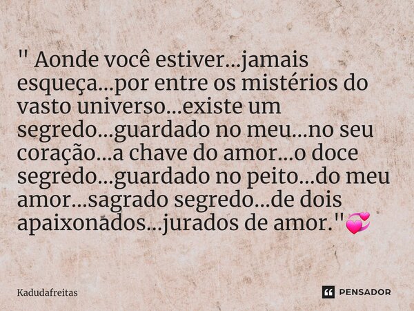 ⁠" Aonde você estiver...jamais esqueça...por entre os mistérios do vasto universo...existe um segredo...guardado no meu...no seu coração...a chave do amor.... Frase de KadudaFreitas.