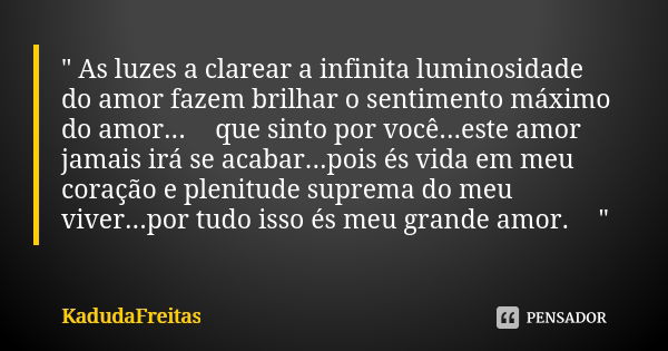 " As luzes a clarear a infinita luminosidade do amor fazem brilhar o sentimento máximo do amor...♥️que sinto por você...este amor jamais irá se acabar...po... Frase de KadudaFreitas.