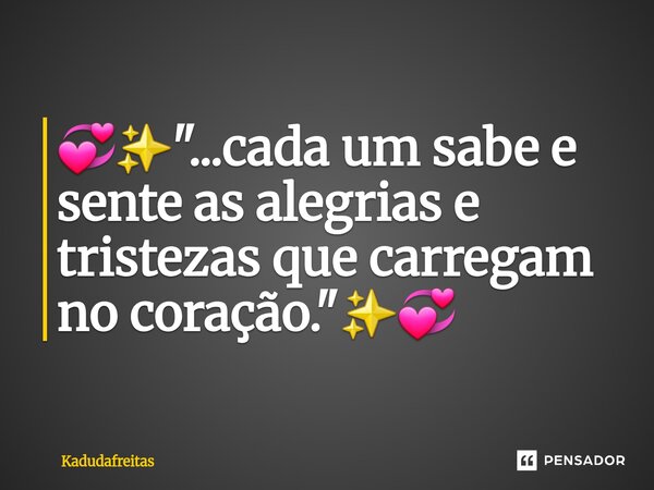 ⁠💞✨️"...cada um sabe e sente as alegrias e tristezas que carregam no coração."✨️💞... Frase de KadudaFreitas.