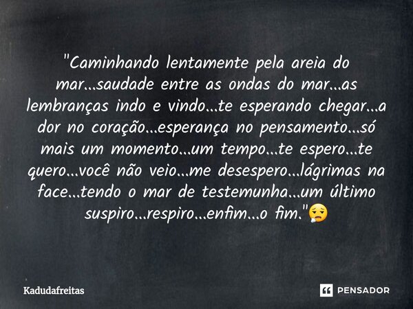 ⁠"Caminhando lentamente pela areia do mar...saudade entre as ondas do mar...as lembranças indo e vindo...te esperando chegar...a dor no coração...esperança... Frase de KadudaFreitas.