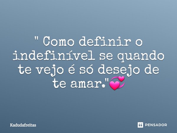 ⁠" Como definir o indefinível se quando te vejo é só desejo de te amar."💞... Frase de KadudaFreitas.