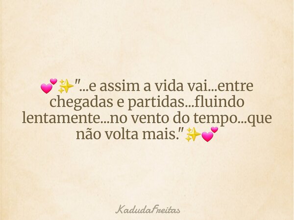 💕✨️"...e assim a vida vai...entre chegadas e partidas...fluindo lentamente...no vento do tempo...que não volta mais."✨️💕... Frase de KadudaFreitas.