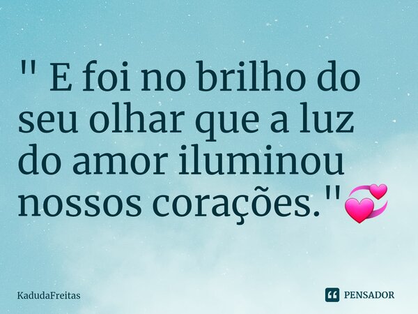⁠" E foi no brilho do seu olhar que a luz do amor iluminou nossos corações."💞... Frase de KadudaFreitas.