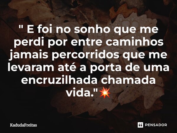⁠" E foi no sonho que me perdi por entre caminhos jamais percorridos que me levaram até a porta de uma encruzilhada chamada vida."💥... Frase de KadudaFreitas.