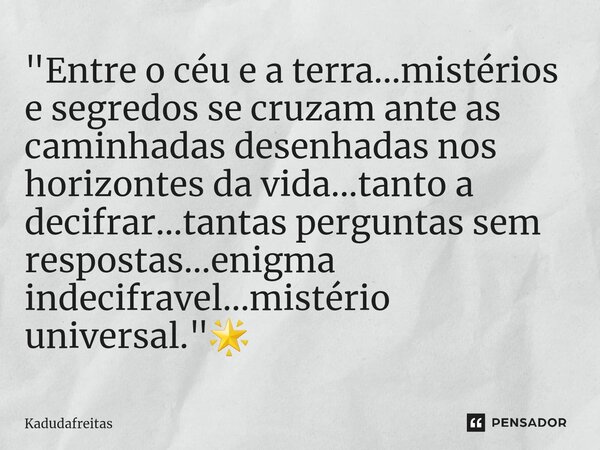 ⁠"Entre o céu e a terra...mistérios e segredos se cruzam ante as caminhadas desenhadas nos horizontes da vida...tanto a decifrar...tantas perguntas sem res... Frase de KadudaFreitas.