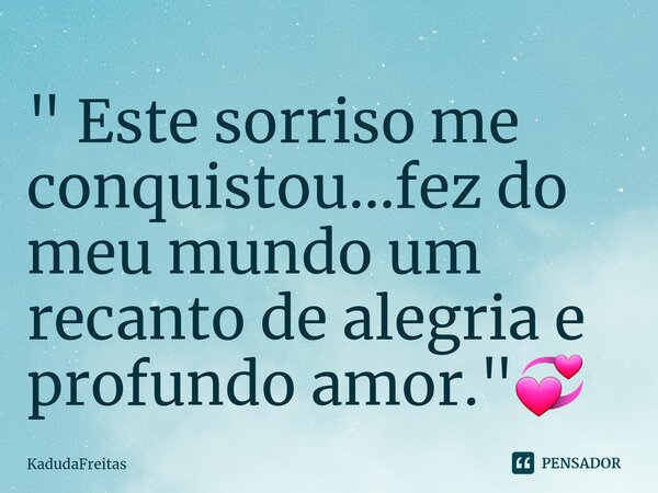 ⁠" Este sorriso me conquistou...fez do meu mundo um recanto de alegria e profundo amor."💞... Frase de KadudaFreitas.